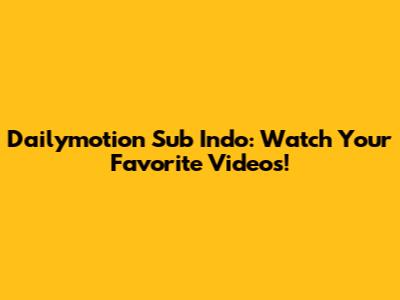 Dailymotion Sub Indo: Watch Your Favorite Videos!