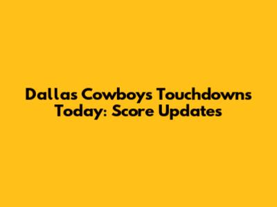 Dallas Cowboys Touchdowns Today: Score Updates