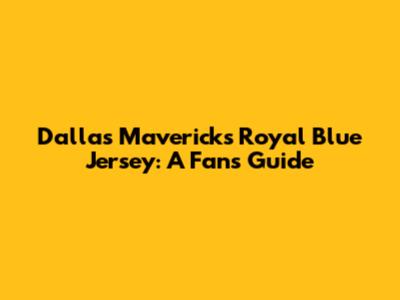 Dallas Mavericks Royal Blue Jersey: A Fan's Guide