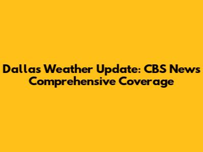 Dallas Weather Update: CBS News' Comprehensive Coverage