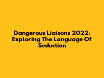 Dangerous Liaisons 2022: Exploring The Language Of Seduction