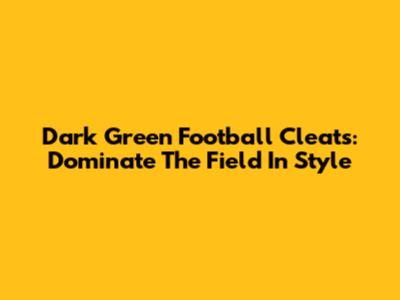 Dark Green Football Cleats: Dominate The Field In Style
