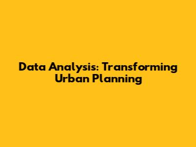 Data Analysis: Transforming Urban Planning
