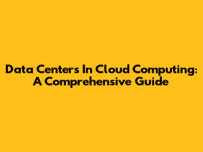 Data Centers In Cloud Computing: A Comprehensive Guide