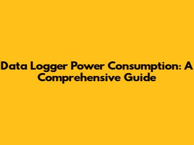 Data Logger Power Consumption: A Comprehensive Guide