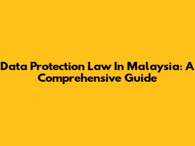 Data Protection Law In Malaysia: A Comprehensive Guide