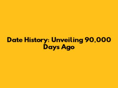 Date History: Unveiling 90,000 Days Ago