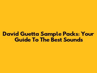 David Guetta Sample Packs: Your Guide To The Best Sounds