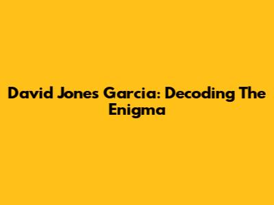 David Jones Garcia: Decoding The Enigma