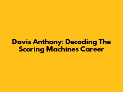 Davis Anthony: Decoding The Scoring Machine's Career