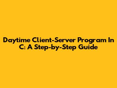 Daytime Client-Server Program In C: A Step-by-Step Guide