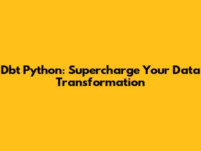 Dbt Python: Supercharge Your Data Transformation