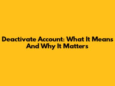 Deactivate Account: What It Means And Why It Matters