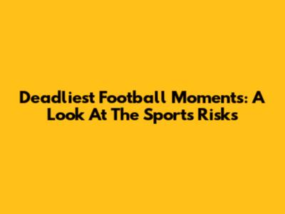 Deadliest Football Moments: A Look At The Sport's Risks