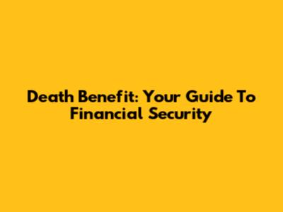Death Benefit: Your Guide To Financial Security