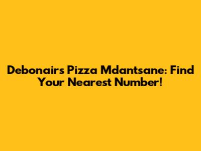 Debonairs Pizza Mdantsane: Find Your Nearest Number!