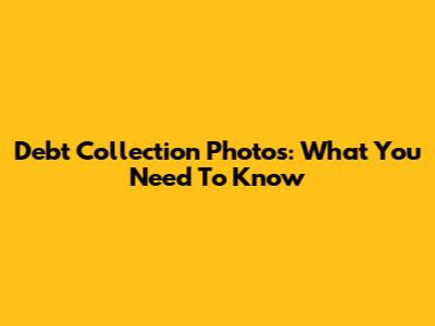 Debt Collection Photos: What You Need To Know