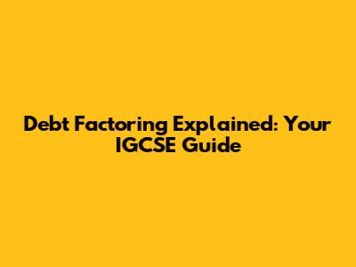 Debt Factoring Explained: Your IGCSE Guide