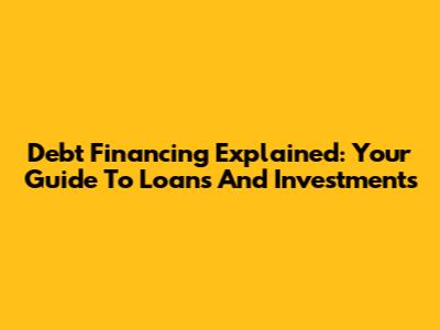Debt Financing Explained: Your Guide To Loans And Investments