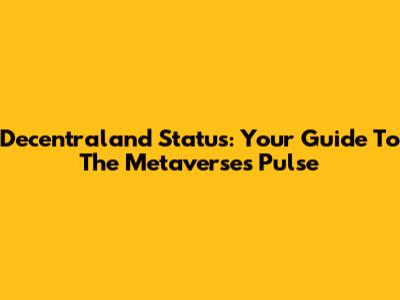 Decentraland Status: Your Guide To The Metaverse's Pulse
