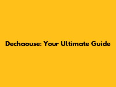 Dechaouse: Your Ultimate Guide