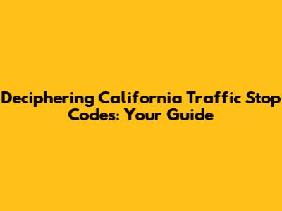 Deciphering California Traffic Stop Codes: Your Guide
