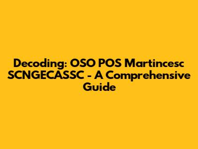 Decoding: OSO POS Martincesc SCNGECASSC - A Comprehensive Guide