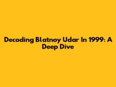 Decoding 'Blatnoy Udar' In 1999: A Deep Dive