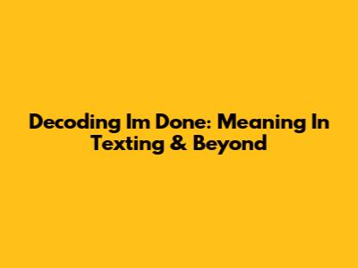 Decoding 'I'm Done': Meaning In Texting & Beyond