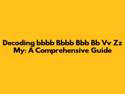 Decoding 'bbbb Bbbb Bbb Bb Vv Zz My': A Comprehensive Guide