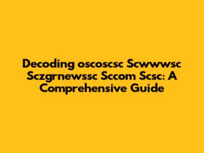 Decoding 'oscoscsc Scwwwsc Sczgrnewssc Sccom Scsc': A Comprehensive Guide