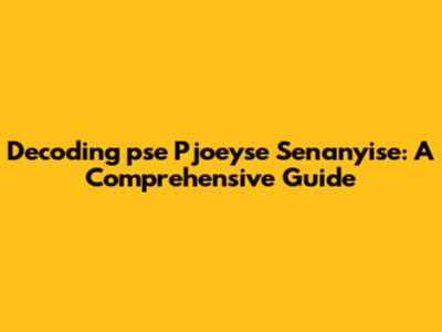 Decoding 'pse Pjoeyse Senanyise': A Comprehensive Guide