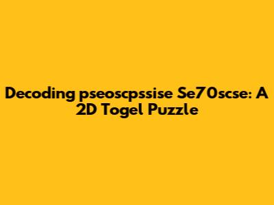 Decoding 'pseoscpssise Se70scse': A 2D Togel Puzzle
