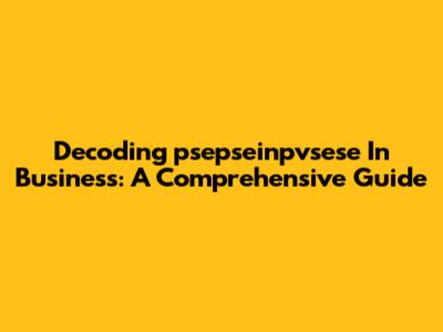Decoding 'psepseinpvsese' In Business: A Comprehensive Guide