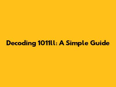 Decoding 1011ll: A Simple Guide