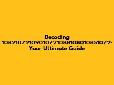 Decoding 10821072109010721088108010851072: Your Ultimate Guide