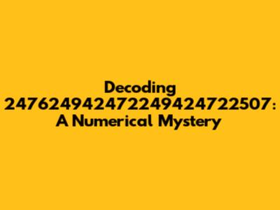 Decoding 247624942472249424722507: A Numerical Mystery