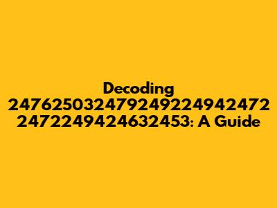 Decoding 247625032479249224942472 2472249424632453: A Guide