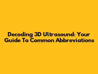 Decoding 3D Ultrasound: Your Guide To Common Abbreviations
