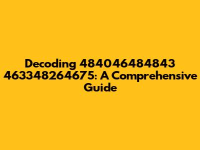 Decoding 484046484843 463348264675: A Comprehensive Guide