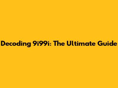 Decoding 9i99i: The Ultimate Guide