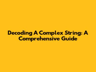 Decoding A Complex String: A Comprehensive Guide