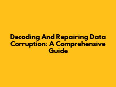 Decoding And Repairing Data Corruption: A Comprehensive Guide