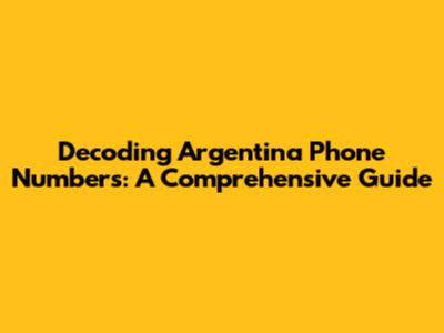 Decoding Argentina Phone Numbers: A Comprehensive Guide