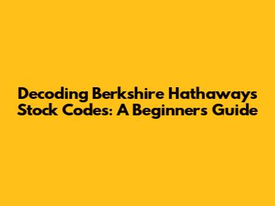 Decoding Berkshire Hathaway's Stock Codes: A Beginner's Guide