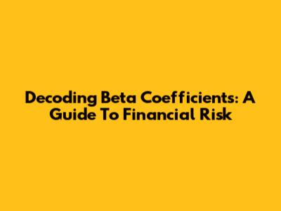 Decoding Beta Coefficients: A Guide To Financial Risk