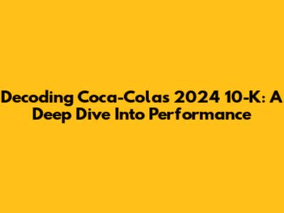 Decoding Coca-Cola's 2024 10-K: A Deep Dive Into Performance