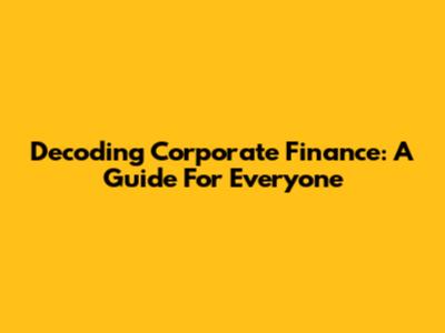 Decoding Corporate Finance: A Guide For Everyone