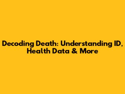 Decoding Death: Understanding ID, Health Data & More