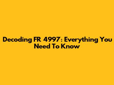 Decoding FR 4997: Everything You Need To Know